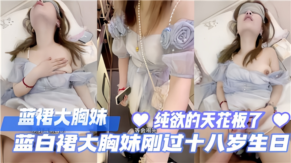 蓝白裙大胸妹刚过18岁生日，纯欲天花板了~