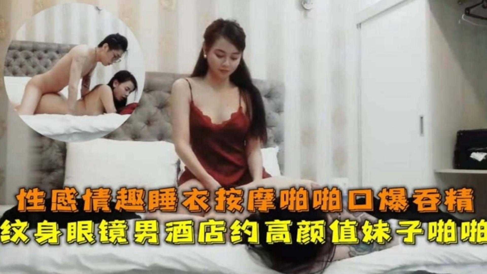 纹身眼镜男酒店约高颜值妹子，性感情趣睡衣按摩啪啪口爆吞精